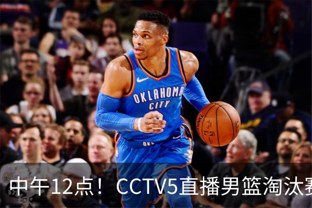 中午12点！CCTV5直播男篮淘汰赛，全主力或回归，郭士强带队稳进4强