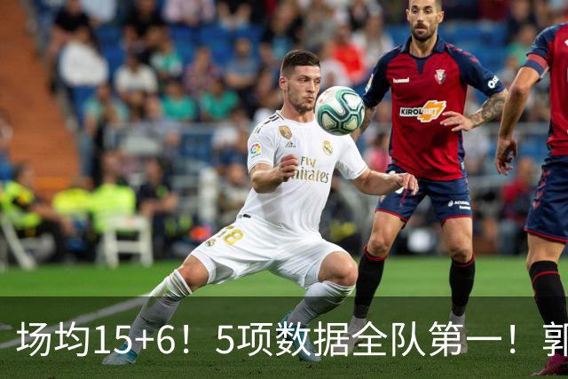 场均15+6！5项数据全队第一！郭士强钦点，男篮第一后卫或正式易主