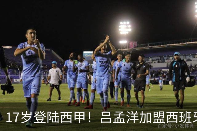 17岁登陆西甲！吕孟洋加盟西班牙人，下一个武磊来了？